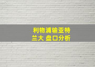 利物浦输亚特兰大 盘口分析